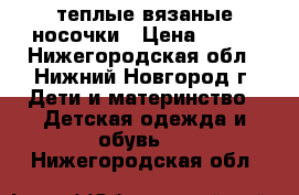 теплые вязаные носочки › Цена ­ 150 - Нижегородская обл., Нижний Новгород г. Дети и материнство » Детская одежда и обувь   . Нижегородская обл.